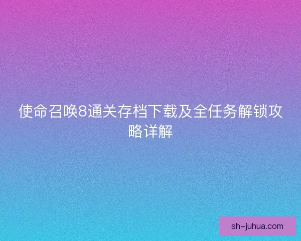 使命召唤8通关存档下载及全任务解锁攻略详解