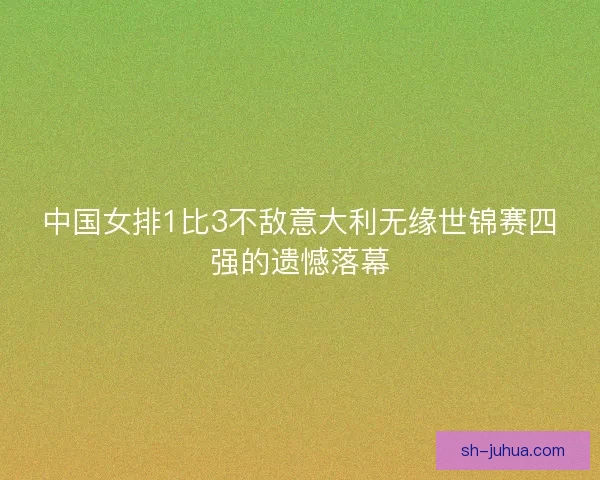 中国女排1比3不敌意大利无缘世锦赛四强的遗憾落幕