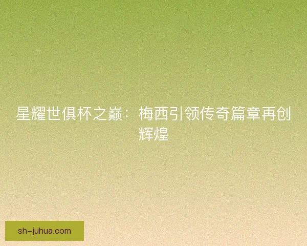 星耀世俱杯之巅：梅西引领传奇篇章再创辉煌