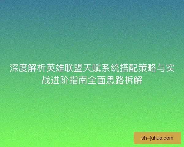 深度解析英雄联盟天赋系统搭配策略与实战进阶指南全面思路拆解