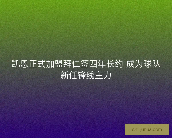 凯恩正式加盟拜仁签四年长约 成为球队新任锋线主力
